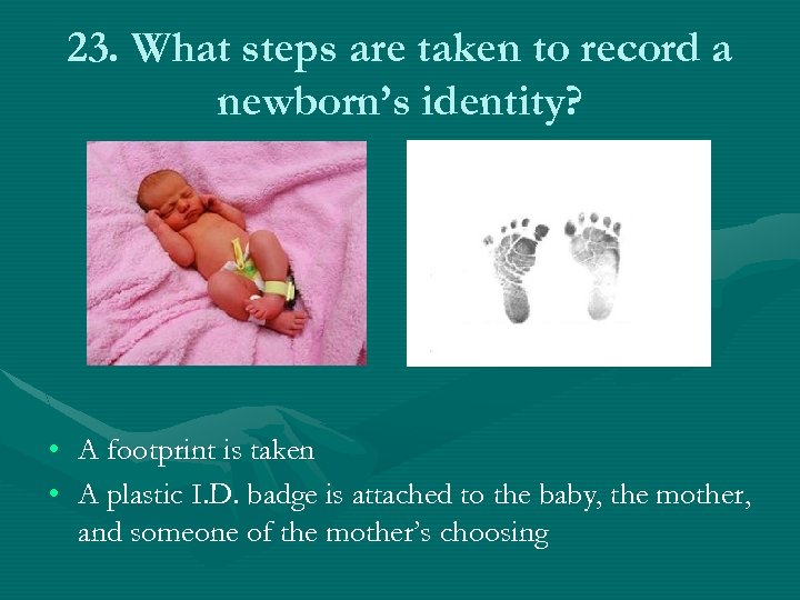 23. What steps are taken to record a newborn’s identity? • A footprint is