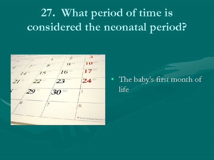 27. What period of time is considered the neonatal period? • The baby’s first