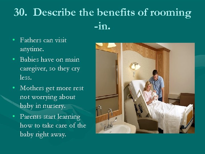 30. Describe the benefits of rooming -in. • Fathers can visit anytime. • Babies