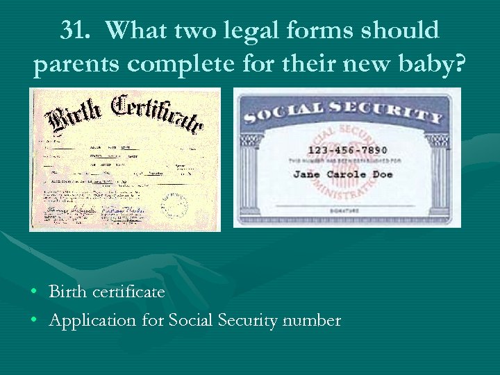 31. What two legal forms should parents complete for their new baby? • Birth