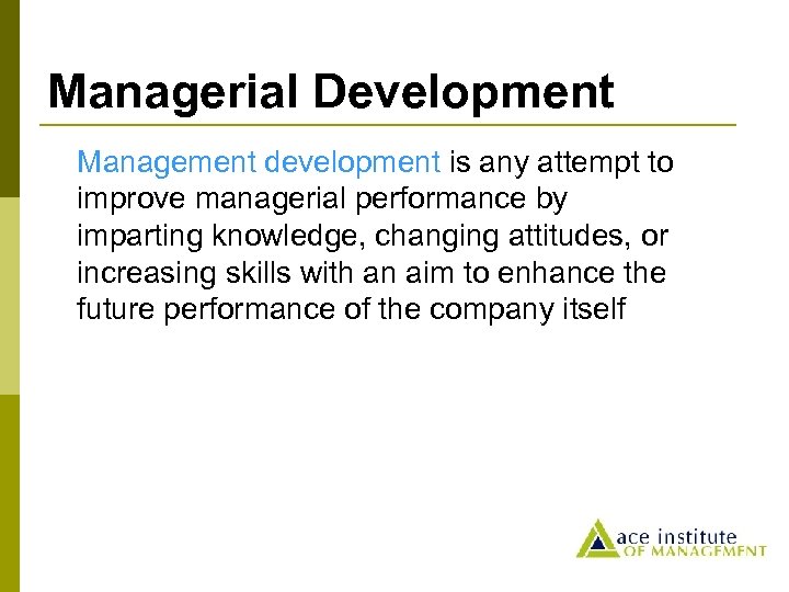 Managerial Development Management development is any attempt to improve managerial performance by imparting knowledge,