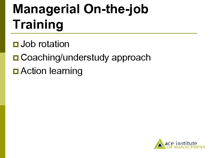 Managerial On-the-job Training p Job rotation p Coaching/understudy approach p Action learning 