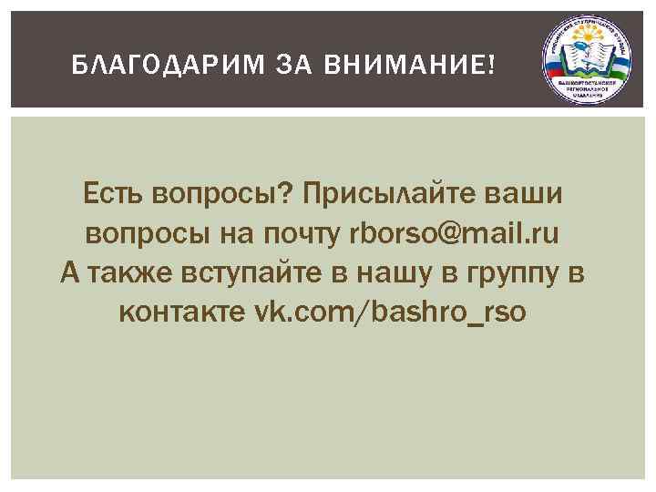 БЛАГОДАРИМ ЗА ВНИМАНИЕ! Есть вопросы? Присылайте ваши вопросы на почту rborso@mail. ru А также