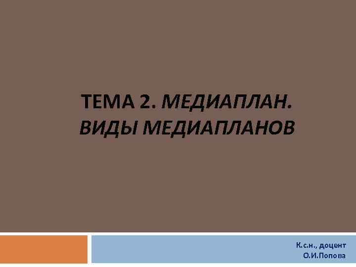 ТЕМА 2. МЕДИАПЛАН. ВИДЫ МЕДИАПЛАНОВ К. с. н. , доцент О. И. Попова 