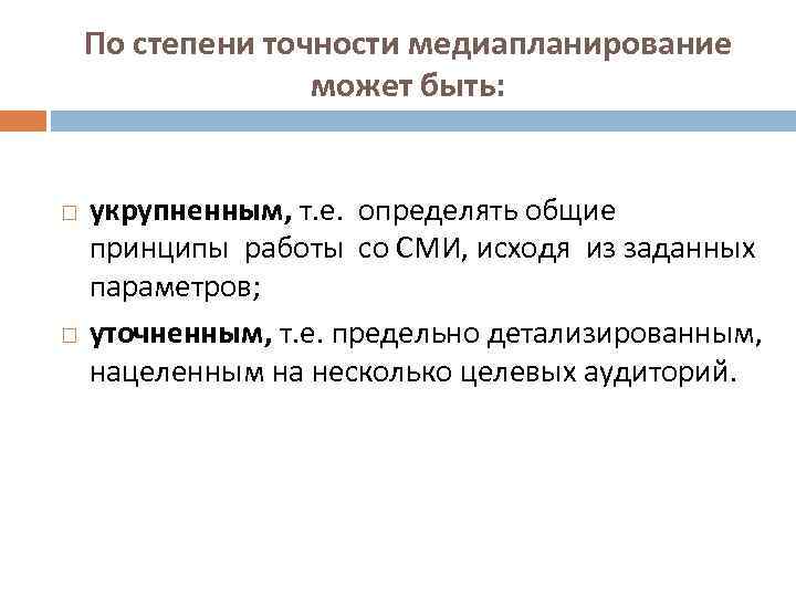 По степени точности медиапланирование может быть: укрупненным, т. е. определять общие принципы работы со