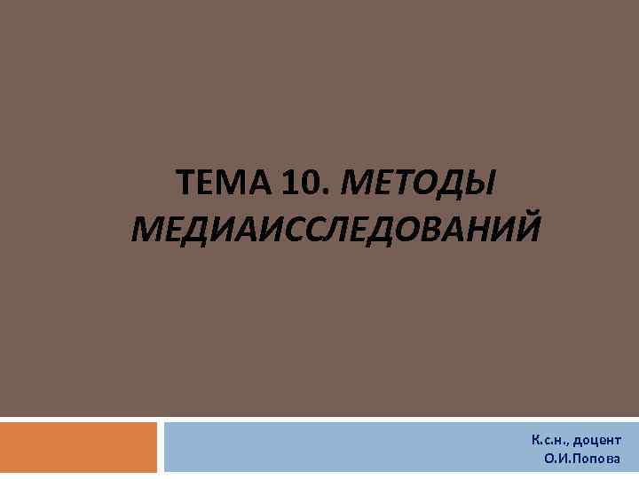 ТЕМА 10. МЕТОДЫ МЕДИАИССЛЕДОВАНИЙ К. с. н. , доцент О. И. Попова 