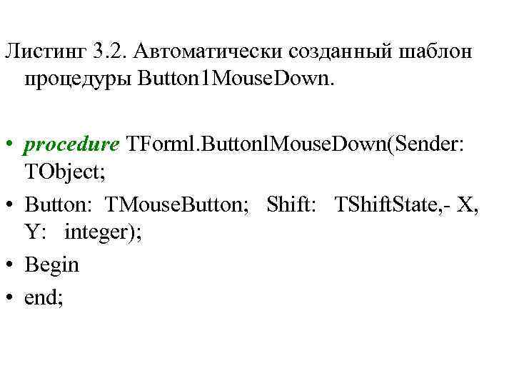 Листинг 3. 2. Автоматически созданный шаблон процедуры Button 1 Mouse. Down. • procedure TForml.