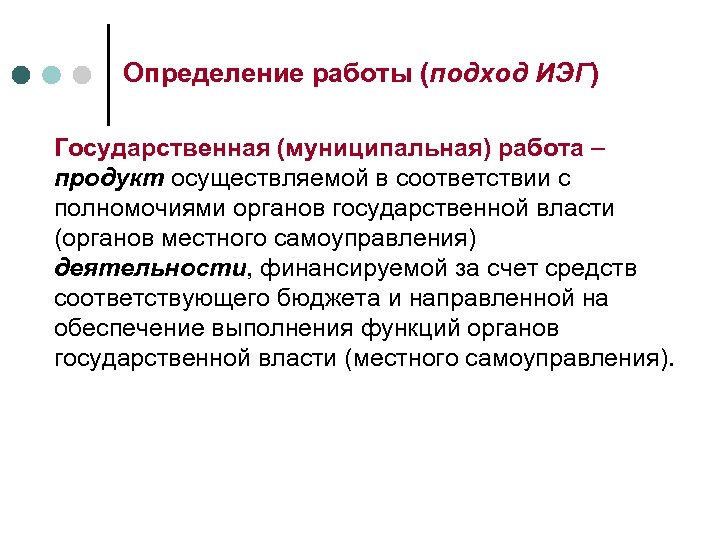 Определение работы (подход ИЭГ) Государственная (муниципальная) работа – продукт осуществляемой в соответствии с полномочиями