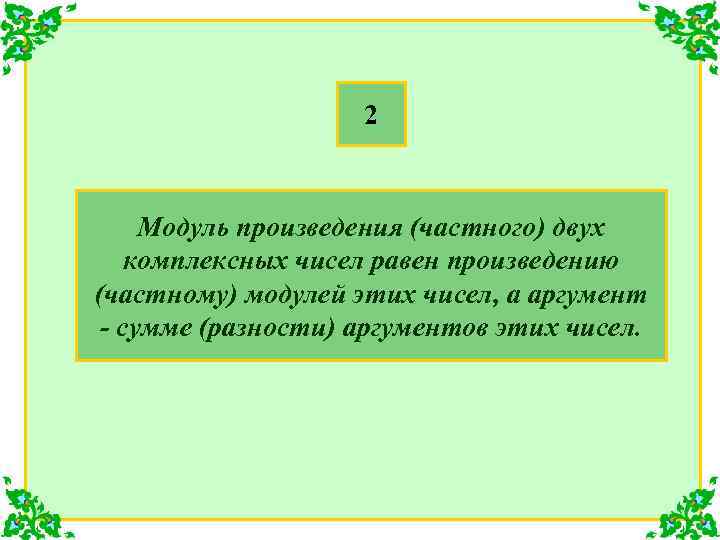 2 Модуль произведения (частного) двух комплексных чисел равен произведению (частному) модулей этих чисел, а