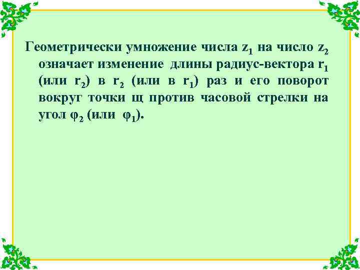 Геометрически умножение числа z 1 на число z 2 означает изменение длины радиус-вектора r