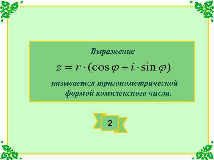 Выражение называется тригонометрической формой комплексного числа. 2 