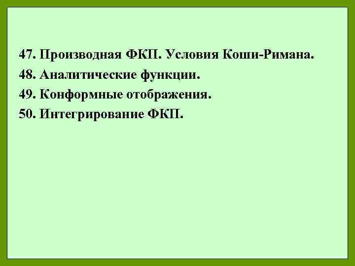 47. Производная ФКП. Условия Коши-Римана. 48. Аналитические функции. 49. Конформные отображения. 50. Интегрирование ФКП.