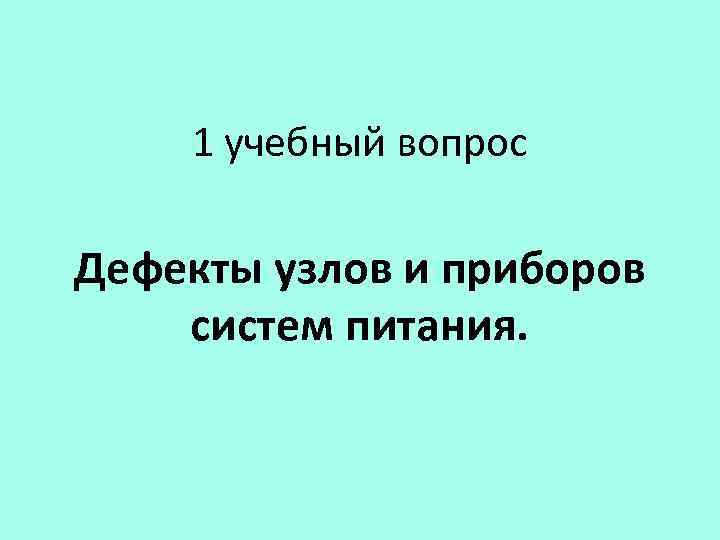 1 учебный вопрос Дефекты узлов и приборов систем питания. 