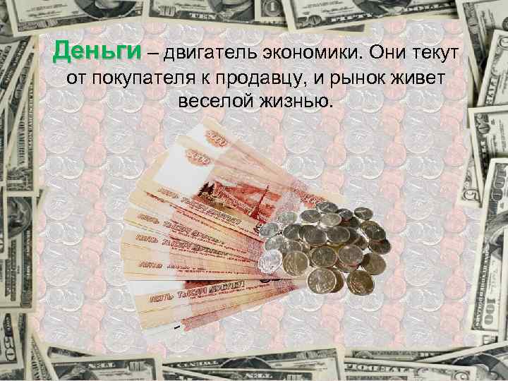 Деньги – двигатель экономики. Они текут от покупателя к продавцу, и рынок живет веселой