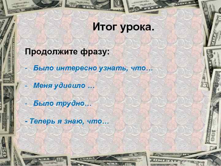 Итог урока. Продолжите фразу: - Было интересно узнать, что… - Меня удивило … -