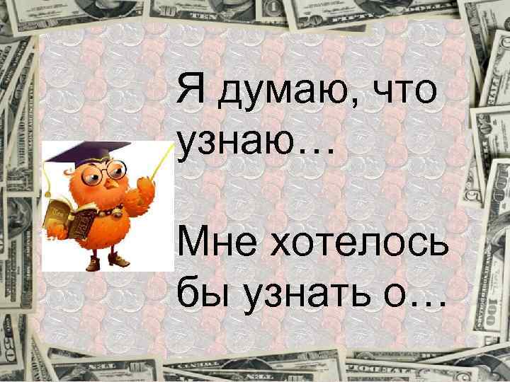 Я думаю, что узнаю… Мне хотелось бы узнать о… 