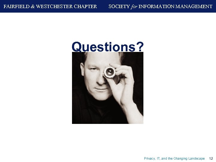 FAIRFIELD & WESTCHESTER CHAPTER SOCIETY for INFORMATION MANAGEMENT Questions? Privacy, IT, and the Changing