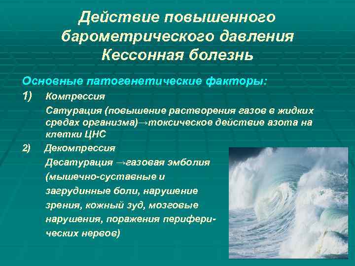 Действие повышенного барометрического давления Кессонная болезнь Основные патогенетические факторы: 1) Компрессия 2) Сатурация (повышение