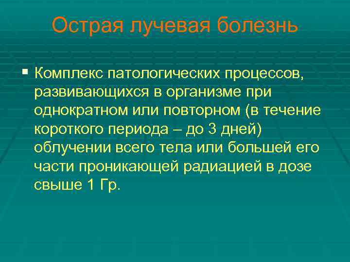 Острая лучевая болезнь § Комплекс патологических процессов, развивающихся в организме при однократном или повторном