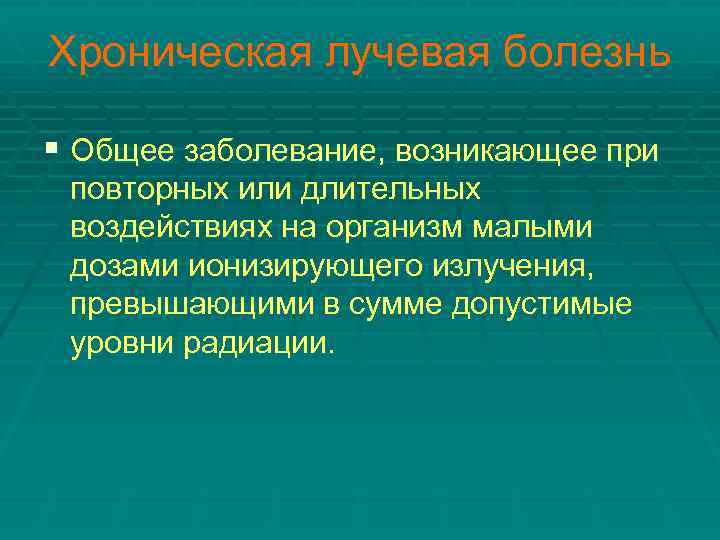 Хроническая лучевая болезнь § Общее заболевание, возникающее при повторных или длительных воздействиях на организм