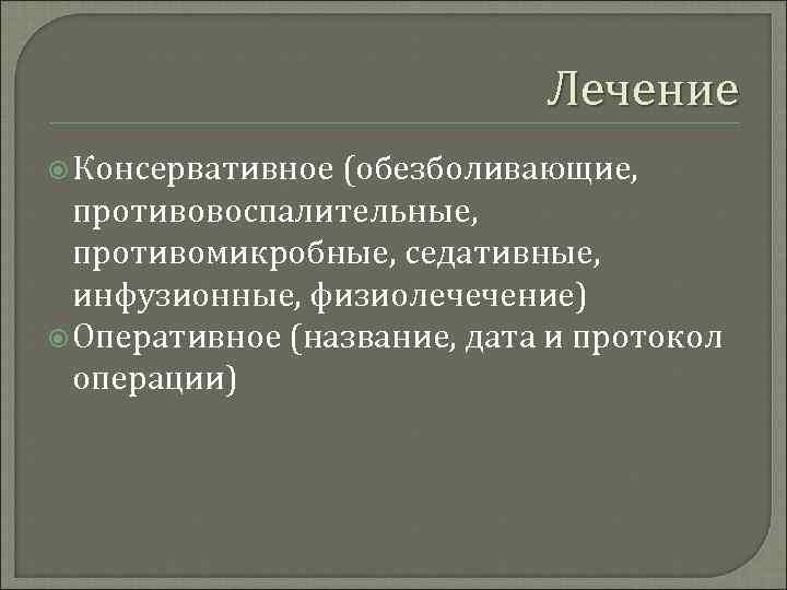 Лечение Консервативное (обезболивающие, противовоспалительные, противомикробные, седативные, инфузионные, физиолечечение) Оперативное (название, дата и протокол операции)