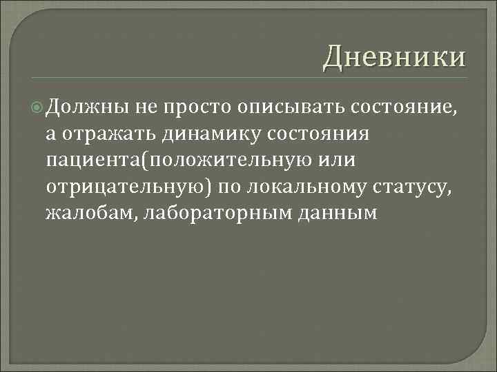 Дневники Должны не просто описывать состояние, а отражать динамику состояния пациента(положительную или отрицательную) по