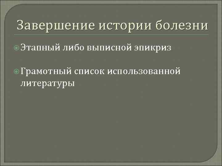 Завершение истории болезни Этапный либо выписной эпикриз Грамотный список использованной литературы 