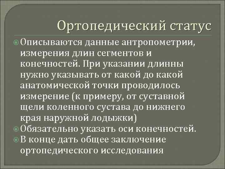 Ортопедический статус Описываются данные антропометрии, измерения длин сегментов и конечностей. При указании длинны нужно