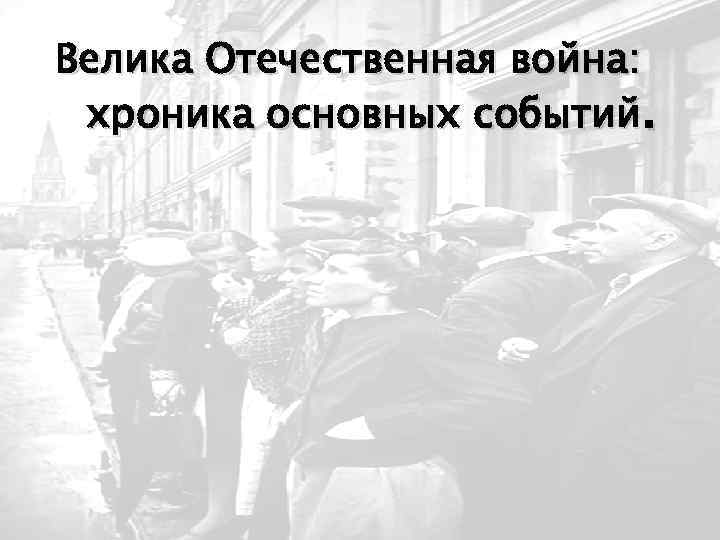 Велика Отечественная война: хроника основных событий. 