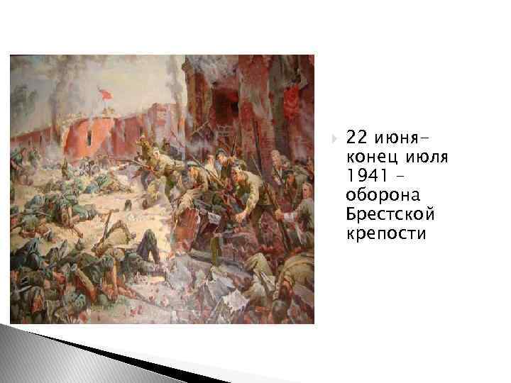  22 июняконец июля 1941 – оборона Брестской крепости 