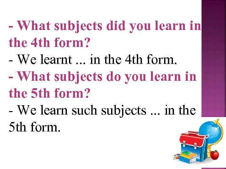 - What subjects did you learn in the 4 th form? We learnt. .