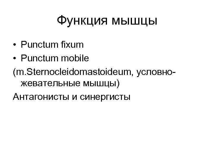 Функция мышцы • Punctum fixum • Punctum mobile (m. Sternocleidomastoideum, условножевательные мышцы) Антагонисты и