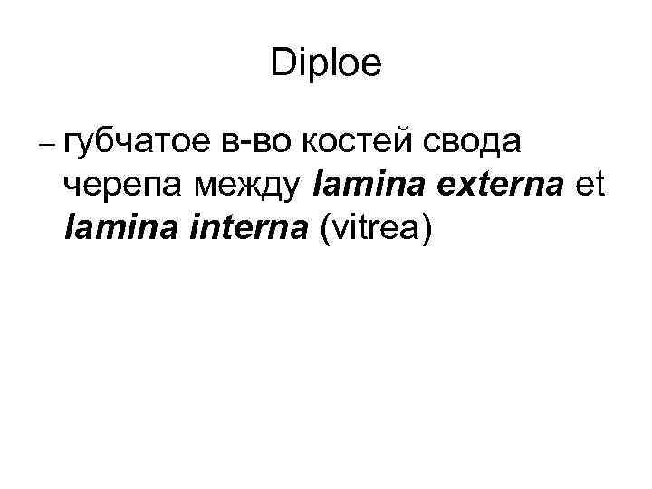 Diploe – губчатое в-во костей свода черепа между lamina externa et lamina interna (vitrea)