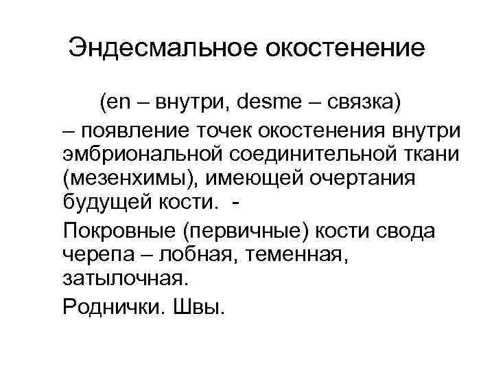 Эндесмальное окостенение (en – внутри, desme – связка) – появление точек окостенения внутри эмбриональной