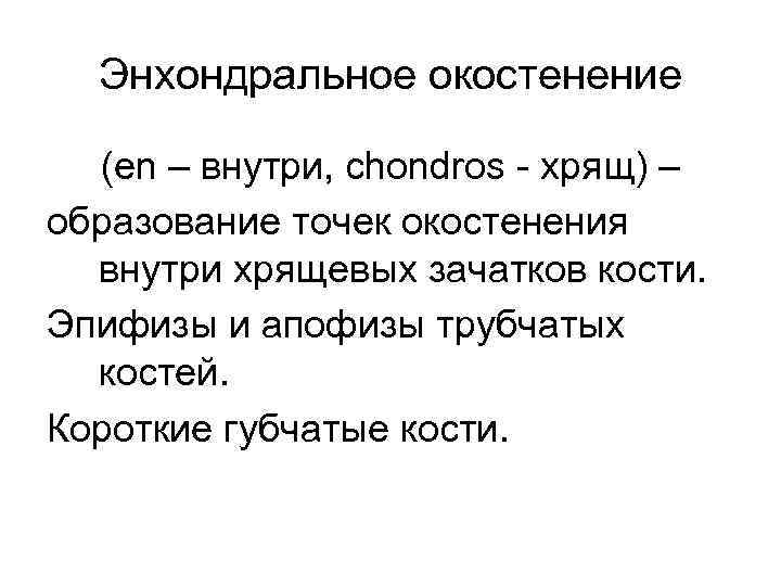 Энхондральное окостенение (en – внутри, chondros - хрящ) – образование точек окостенения внутри хрящевых