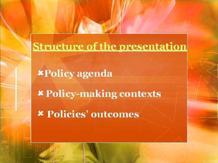 Structure of the presentation Policy agenda Policy-making contexts Policies’ outcomes 