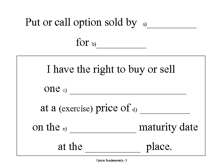 Put or call option sold by a)_____ for b)_____ I have the right to