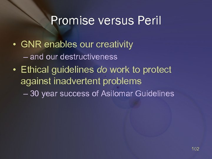 Promise versus Peril • GNR enables our creativity – and our destructiveness • Ethical