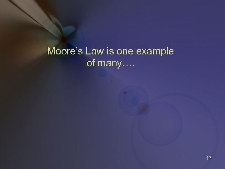 Moore’s Law is one example of many…. 17 