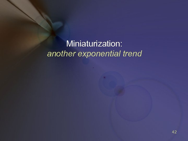 Miniaturization: another exponential trend 42 
