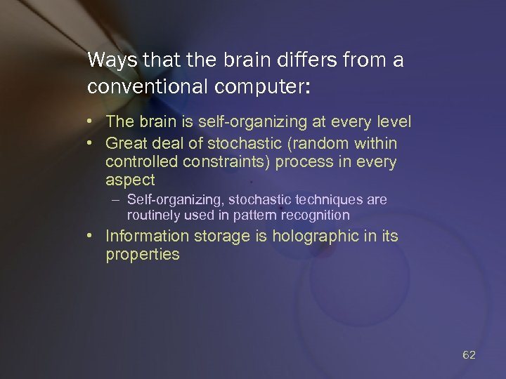Ways that the brain differs from a conventional computer: • The brain is self-organizing