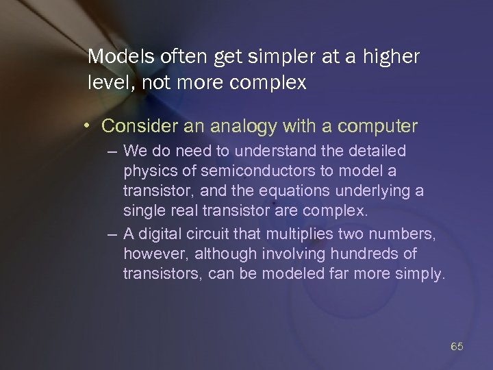 Models often get simpler at a higher level, not more complex • Consider an