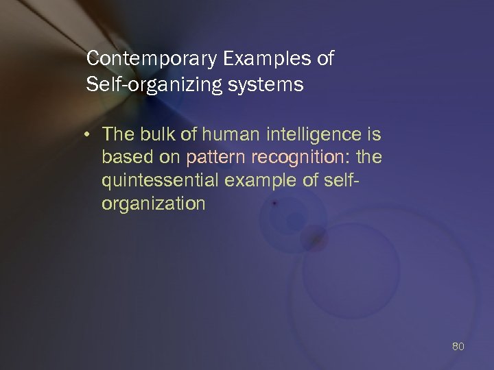 Contemporary Examples of Self-organizing systems • The bulk of human intelligence is based on