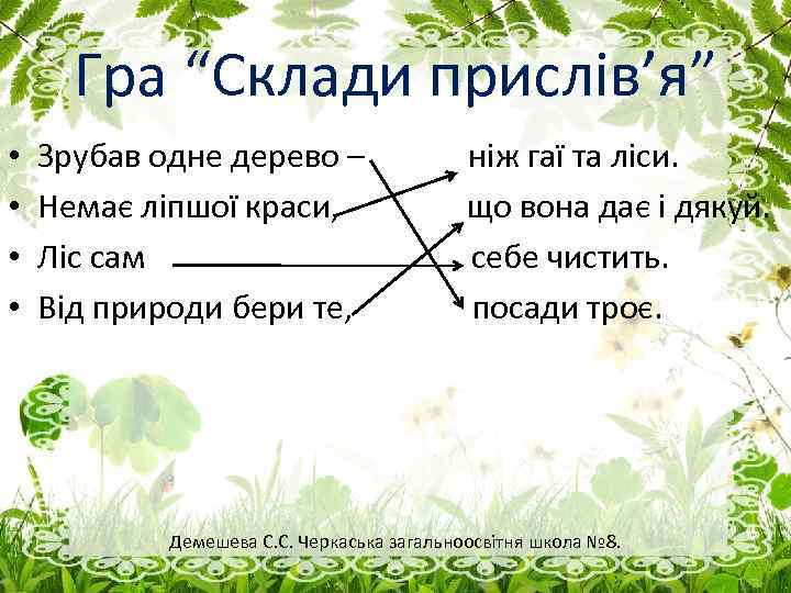 Гра “Склади прислів’я” • • Зрубав одне дерево – Немає ліпшої краси, Ліс сам