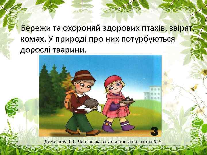 Бережи та охороняй здорових птахів, звірят, комах. У природі про них потурбуються дорослі тварини.