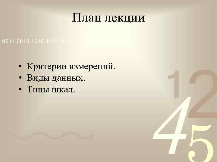 План лекции • Критерии измерений. • Виды данных. • Типы шкал. 