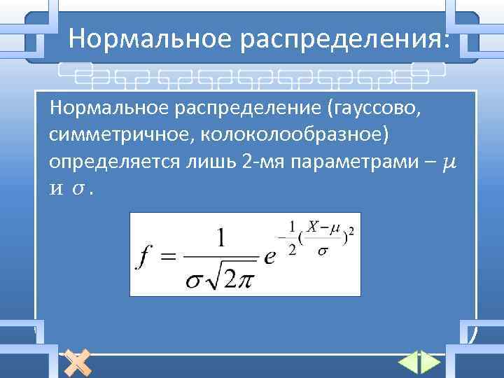 Нормальное распределения: Нормальное распределение (гауссово, симметричное, колообразное) определяется лишь 2 -мя параметрами – μ