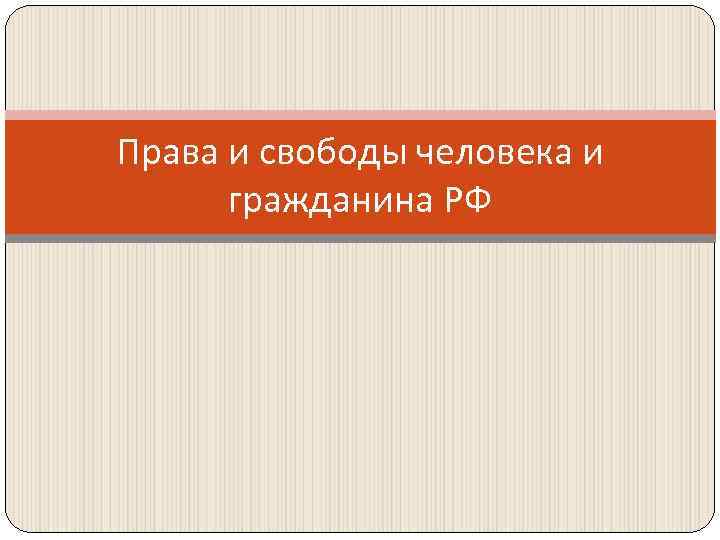 Права и свободы человека и гражданина РФ 