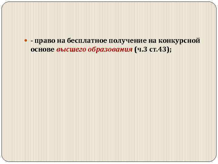  право на бесплатное получение на конкурсной основе высшего образования (ч. 3 ст. 43);