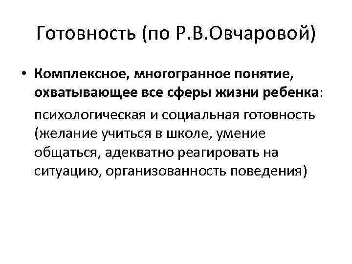 Готовность (по Р. В. Овчаровой) • Комплексное, многогранное понятие, охватывающее все сферы жизни ребенка: